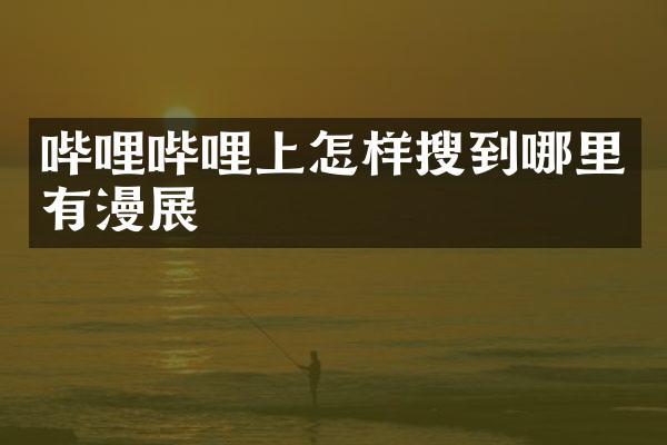 哔哩哔哩上怎样搜到哪里有漫展