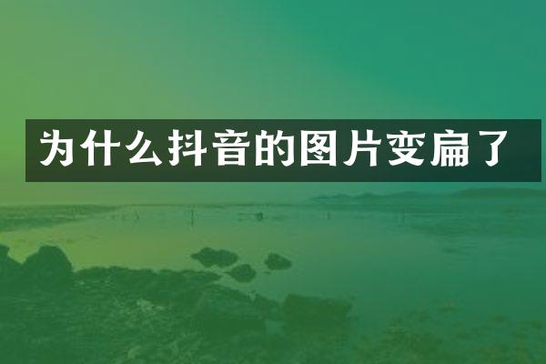 为什么抖音的图片变扁了