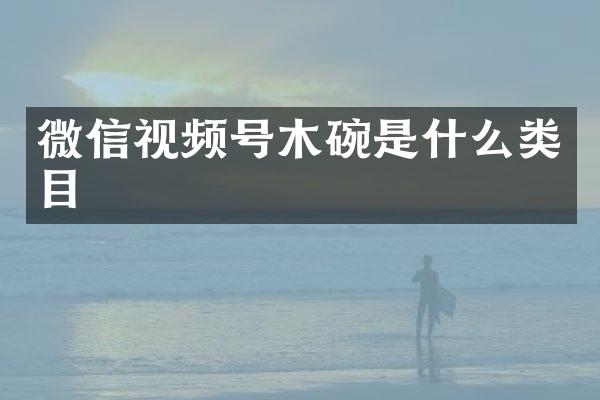 微信视频号木碗是什么类目