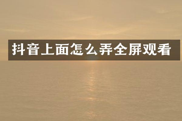 抖音上面怎么弄全屏观看
