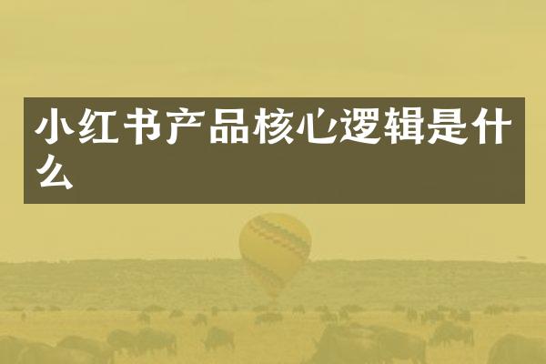 小红书产品核心逻辑是什么