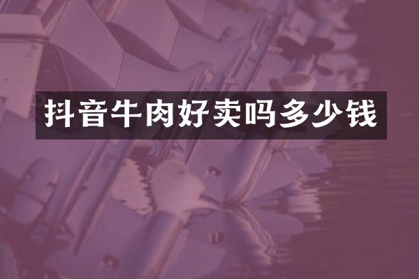 抖音牛肉好卖吗多少钱