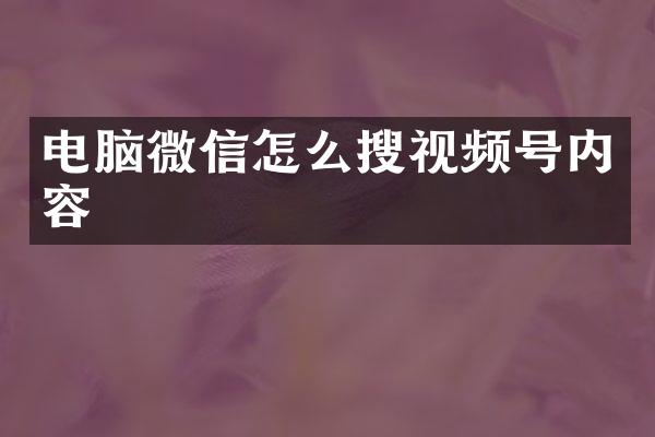 电脑微信怎么搜视频号内容