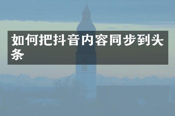 如何把抖音内容同步到头条