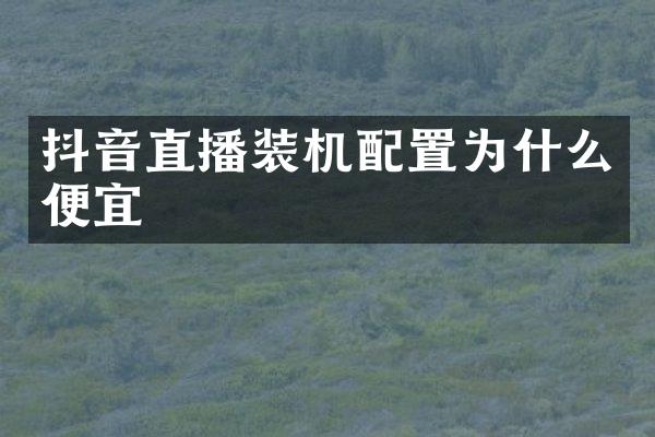 抖音直播装机配置为什么便宜
