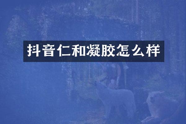 抖音仁和凝胶怎么样