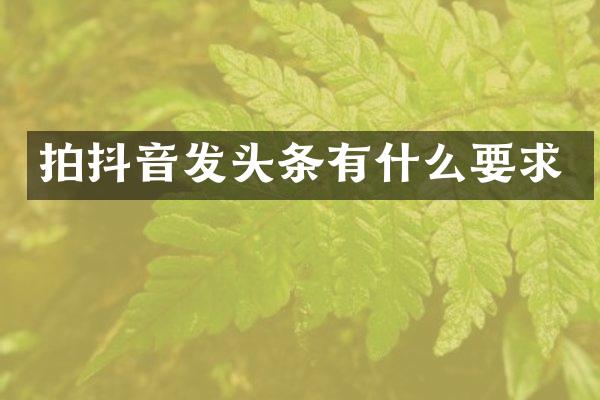 拍抖音发头条有什么要求