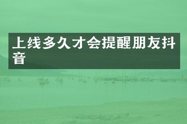上线多久才会提醒朋友抖音