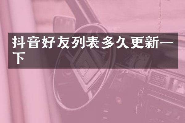 抖音好友列表多久更新一下