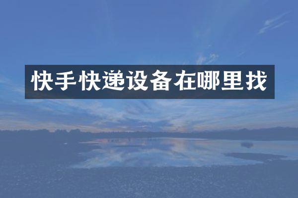 快手快递设备在哪里找