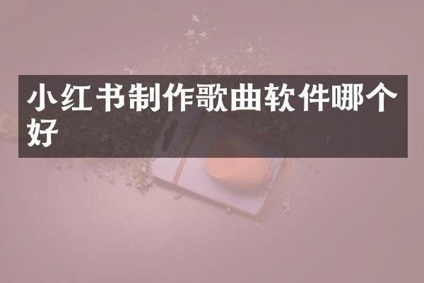 小红书制作歌曲软件哪个好
