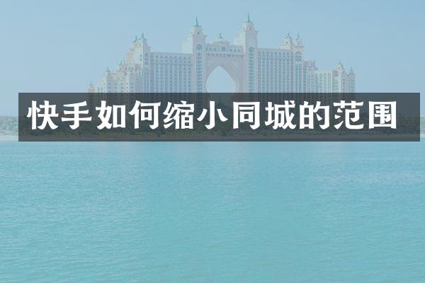 快手如何缩小同城的范围