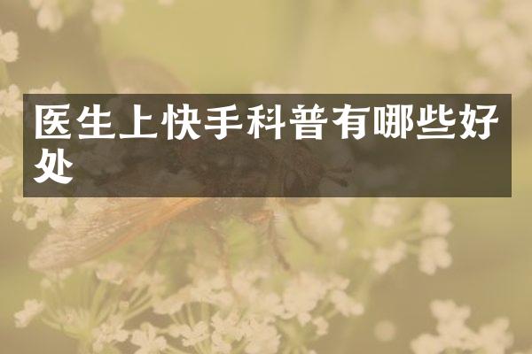 医生上快手科普有哪些好处