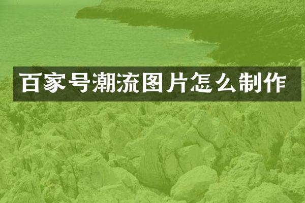 百家号潮流图片怎么制作