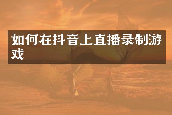 如何在抖音上直播录制游戏