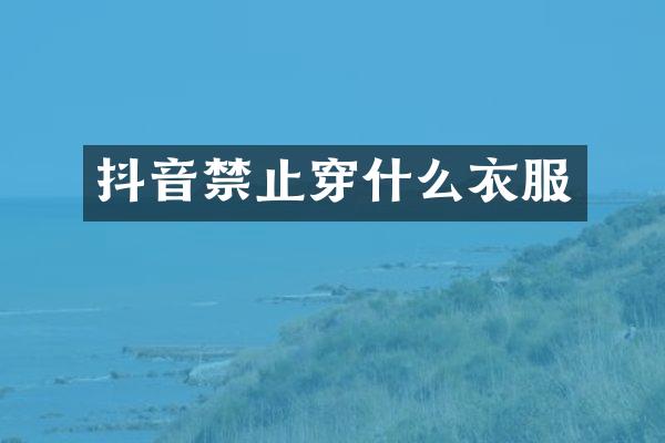 抖音禁止穿什么衣服