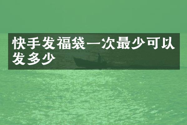 快手发福袋一次最少可以发多少