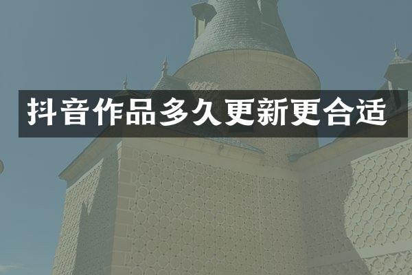 抖音作品多久更新更合适