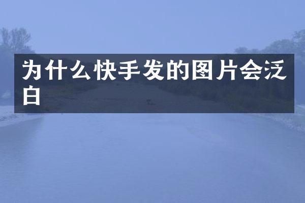 为什么快手发的图片会泛白