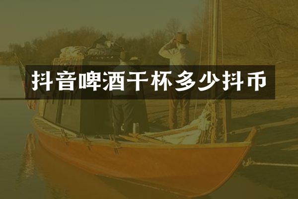 抖音啤酒干杯多少抖币