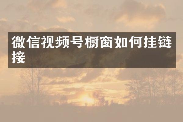 微信视频号橱窗如何挂链接