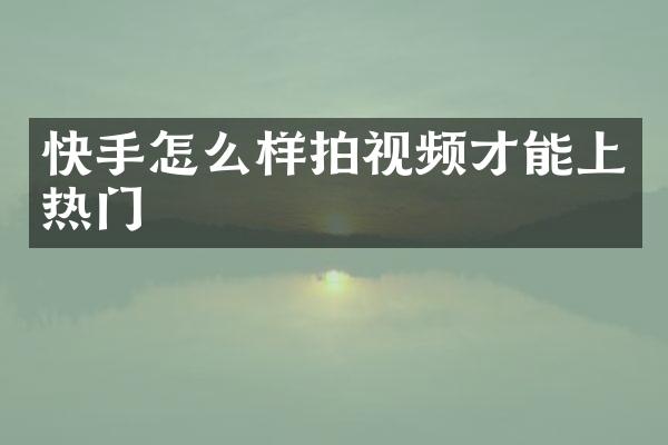 快手怎么样拍视频才能上热门