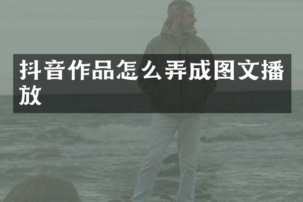 抖音作品怎么弄成图文播放