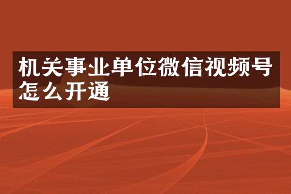 机关事业单位微信视频号怎么开通