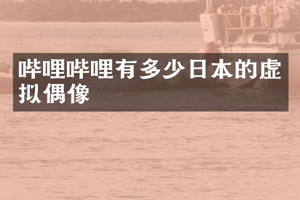 哔哩哔哩有多少日本的虚拟偶像