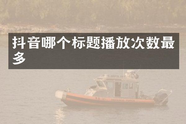 抖音哪个标题播放次数最多