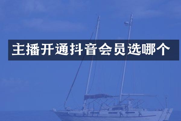 主播开通抖音会员选哪个