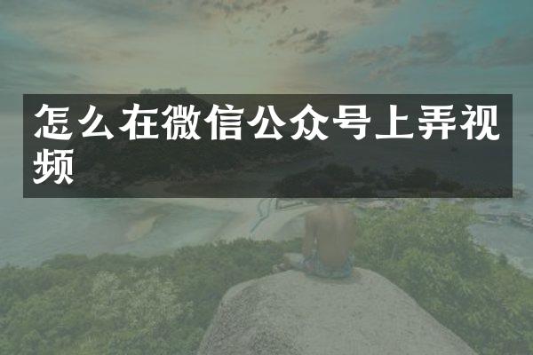 怎么在微信公众号上弄视频