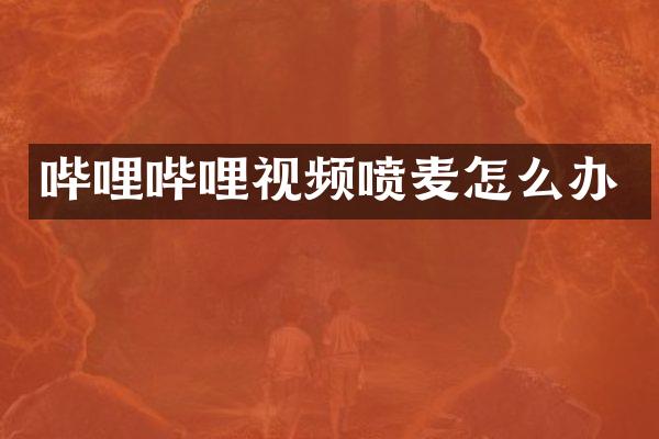 哔哩哔哩视频喷麦怎么办