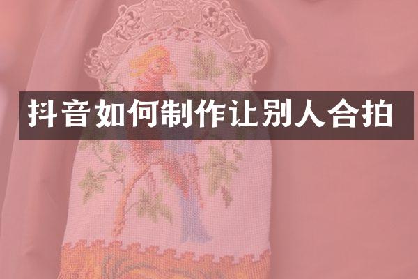 抖音如何制作让别人合拍