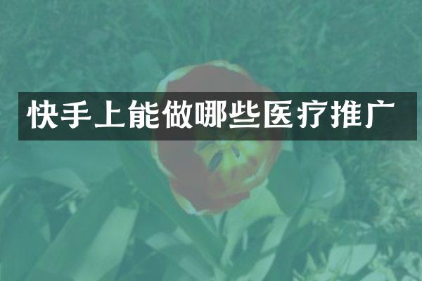 快手上能做哪些医疗推广