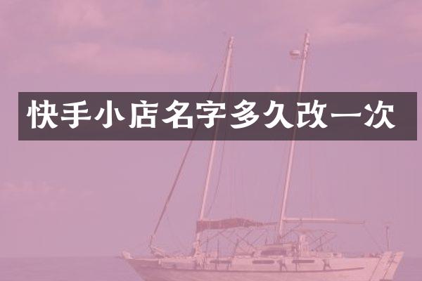 快手小店名字多久改一次