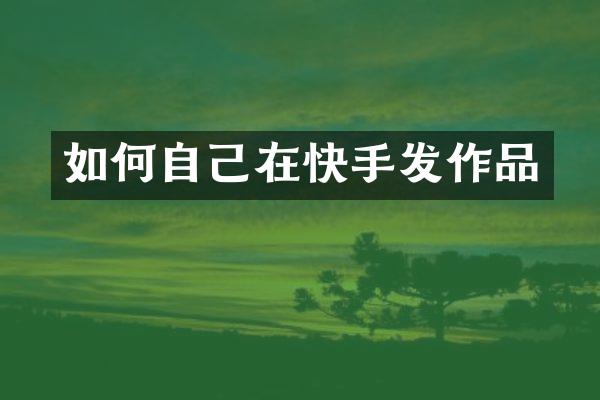 如何自己在快手发作品