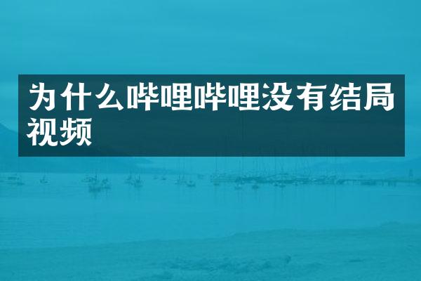 为什么哔哩哔哩没有结局视频