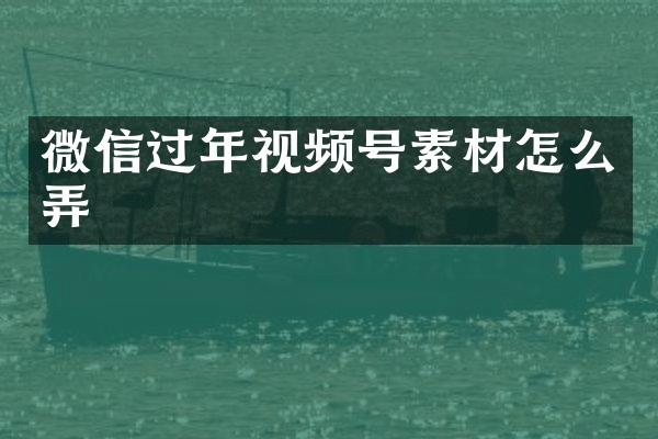 微信过年视频号素材怎么弄