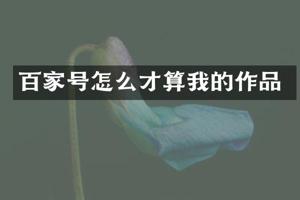 百家号怎么才算我的作品