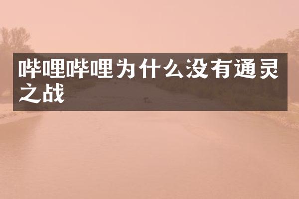 哔哩哔哩为什么没有通灵之战