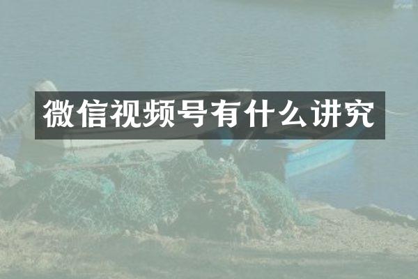 微信视频号有什么讲究