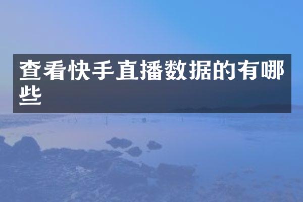 查看快手直播数据的有哪些