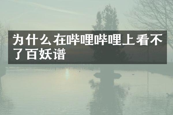 为什么在哔哩哔哩上看不了百妖谱