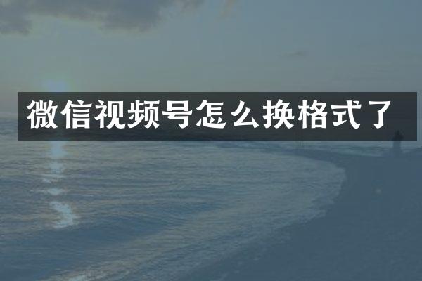 微信视频号怎么换格式了