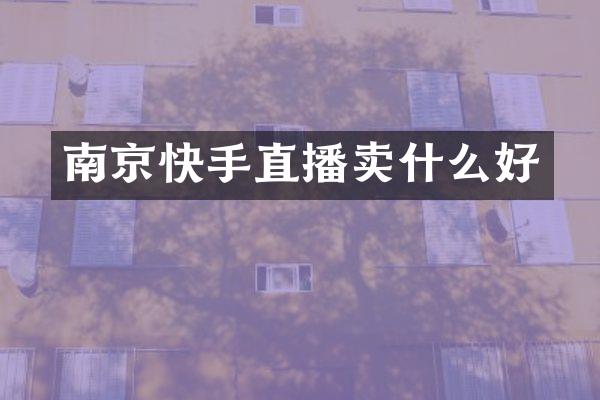 南京快手直播卖什么好