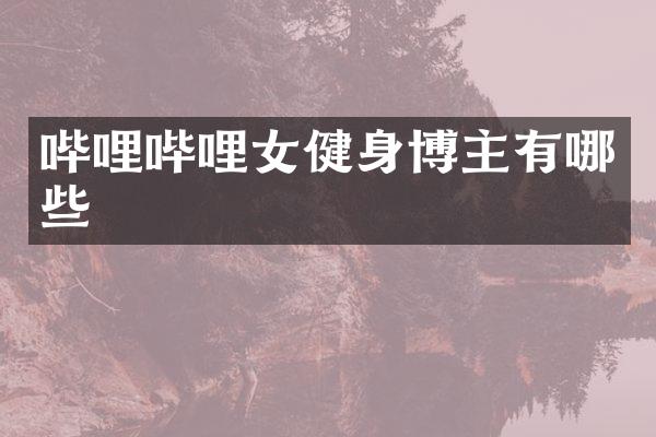 哔哩哔哩女健身博主有哪些