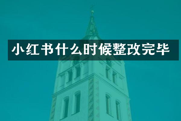 小红书什么时候整改完毕