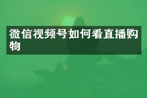 微信视频号如何看直播购物