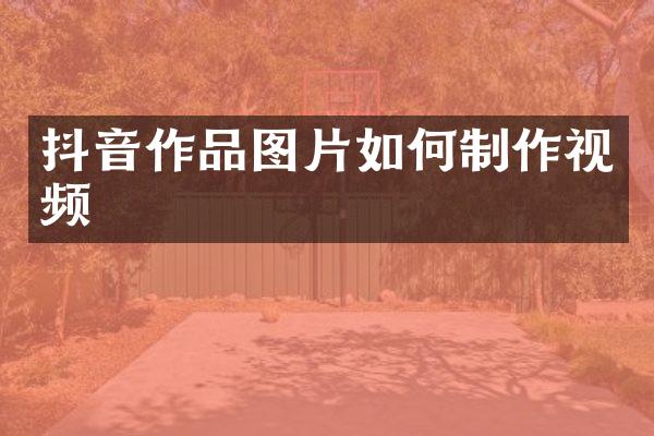 抖音作品图片如何制作视频